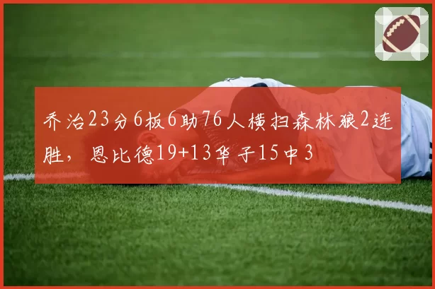 乔治23分6板6助76人横扫森林狼2连胜，恩比德19+13华子15中3