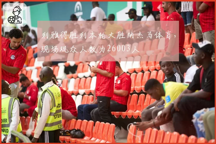 利雅得胜利本轮大胜纳杰马体育，现场观众人数为26003人