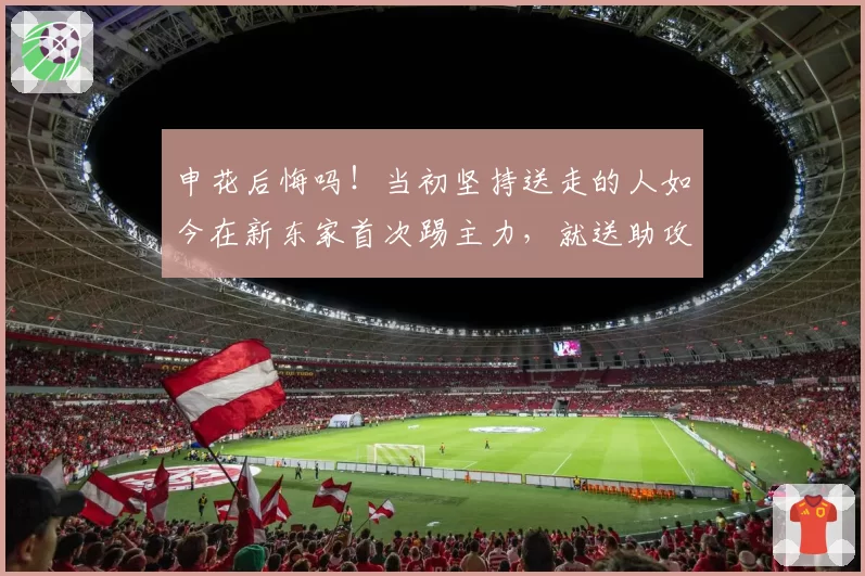 申花后悔吗！当初坚持送走的人如今在新东家首次踢主力，就送助攻