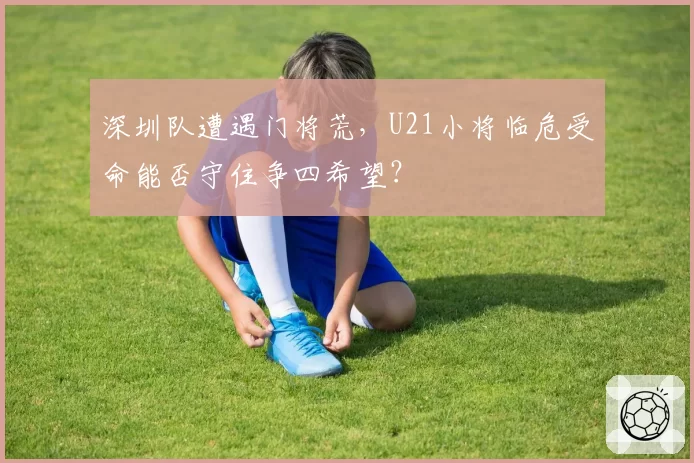 深圳队遭遇门将荒，U21小将临危受命能否守住争四希望？