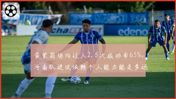 黄紫昌场均过人2.5次成功率65%，河南队进攻依赖个人能力能走多远？