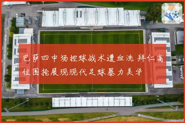 巴萨四中场控球战术遭血洗 拜仁高位围抢展现现代足球暴力美学