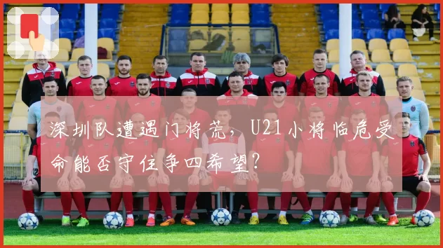 深圳队遭遇门将荒，U21小将临危受命能否守住争四希望？