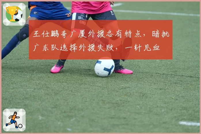 王仕鹏夸广厦外援各有特点，暗批广东队选择外援失败，一针见血