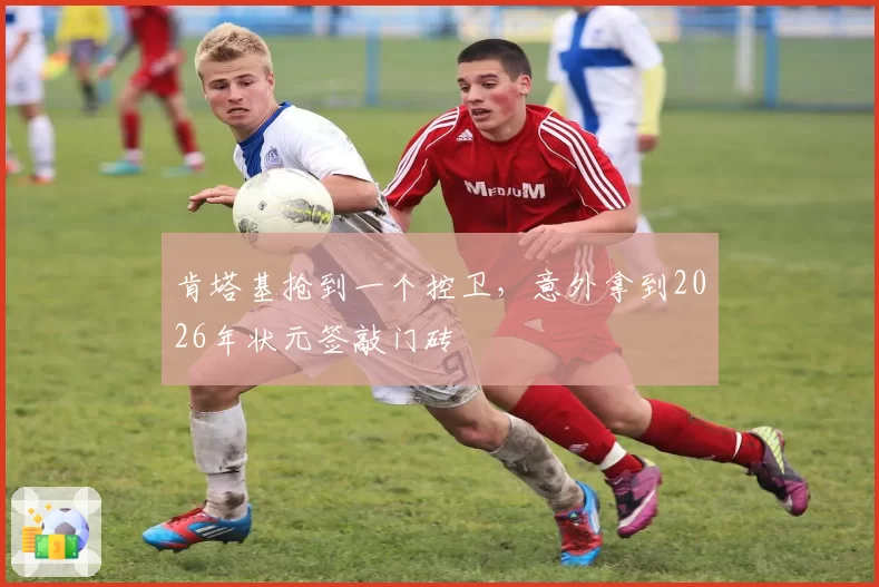 肯塔基抢到一个控卫，意外拿到2026年状元签敲门砖