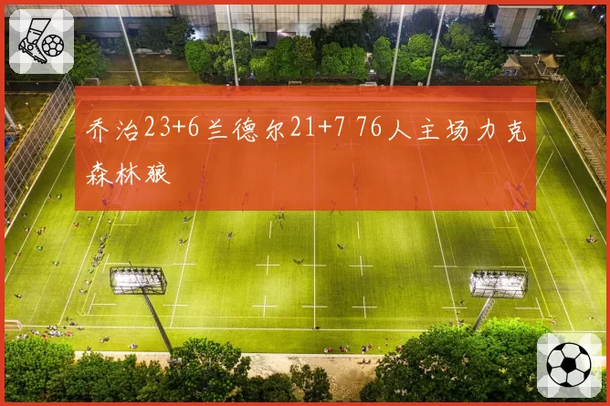 乔治23+6兰德尔21+7 76人主场力克森林狼