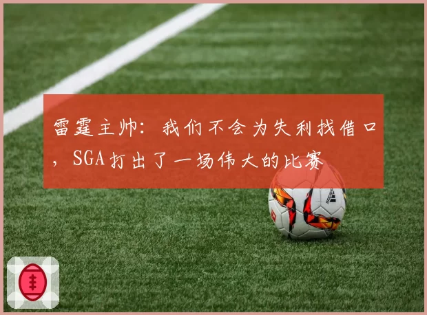 雷霆主帅：我们不会为失利找借口，SGA打出了一场伟大的比赛