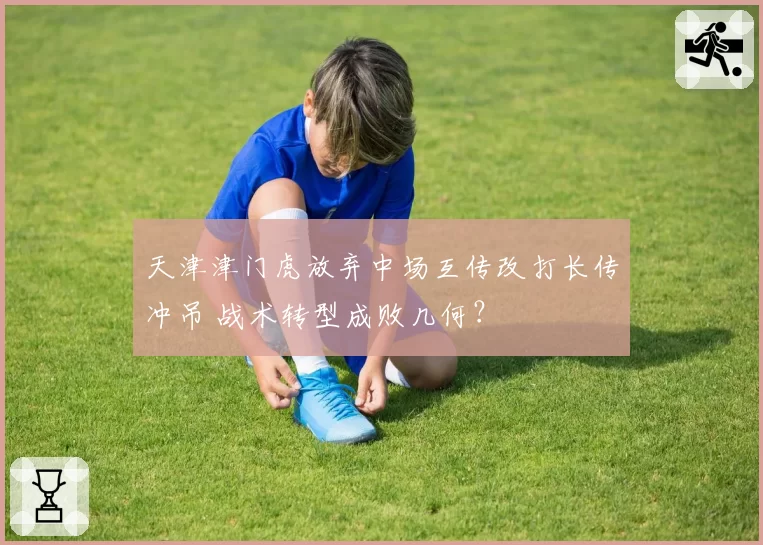 天津津门虎放弃中场互传改打长传冲吊 战术转型成败几何？