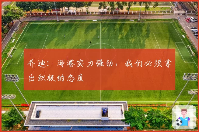 乔迪：海港实力强劲，我们必须拿出积极的态度