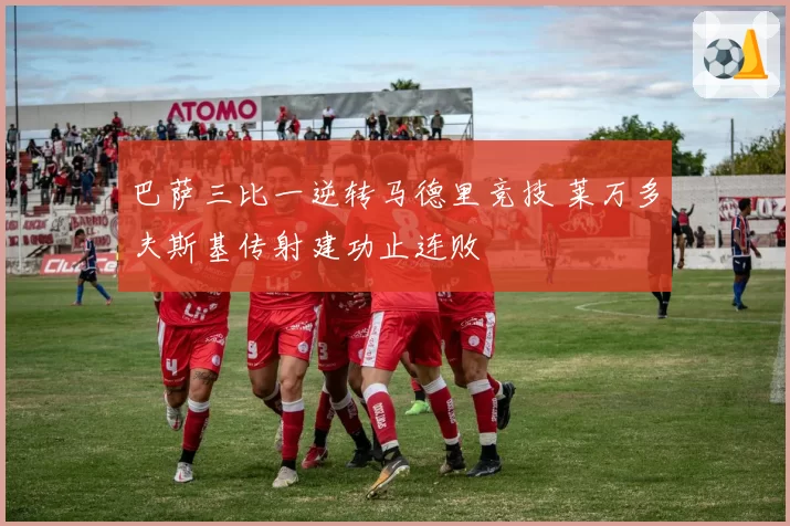 巴萨三比一逆转马德里竞技 莱万多夫斯基传射建功止连败