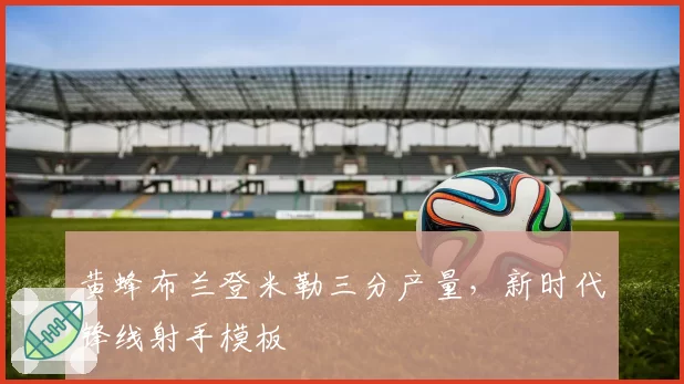 黄蜂布兰登米勒三分产量，新时代锋线射手模板