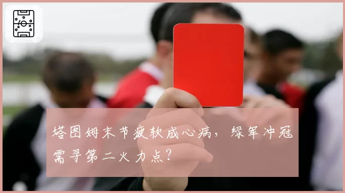 塔图姆末节疲软成心病，绿军冲冠需寻第二火力点？