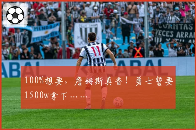 100%想要，詹姆斯真香！勇士誓要1500w拿下……