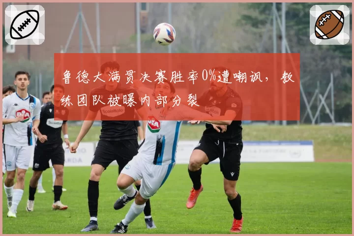 鲁德大满贯决赛胜率0%遭嘲讽,教练团队被曝内部分裂