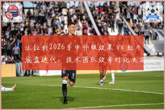 法拉利2026季中升级效果 vs 红牛底盘迭代，技术团队效率对比决定冠军归属