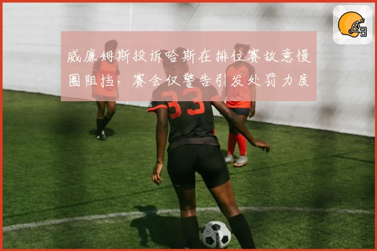 威廉姆斯投诉哈斯在排位赛故意慢圈阻挡，赛会仅警告引发处罚力度争议