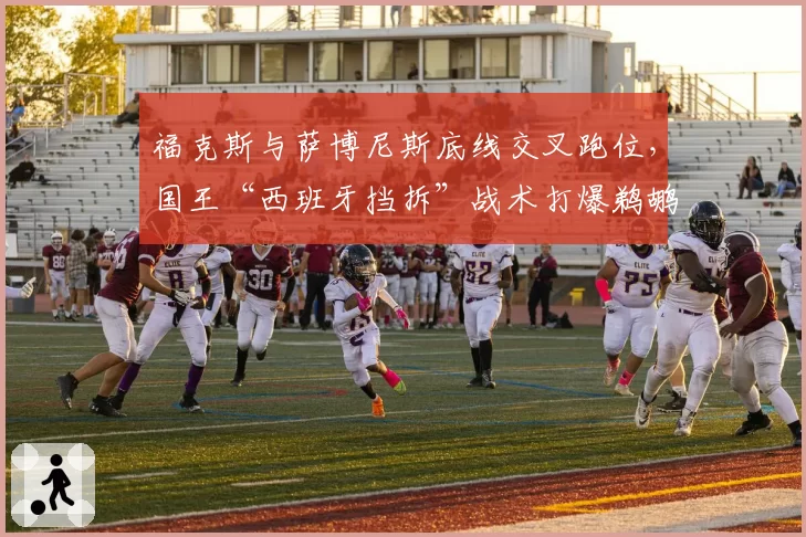 福克斯与萨博尼斯底线交叉跑位，国王“西班牙挡拆”战术打爆鹈鹕换防