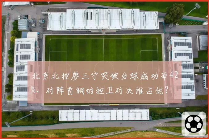 北京北控廖三宁突破分球成功率42%，对阵首钢的控卫对决谁占优？