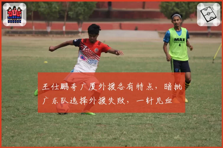 王仕鹏夸广厦外援各有特点，暗批广东队选择外援失败，一针见血